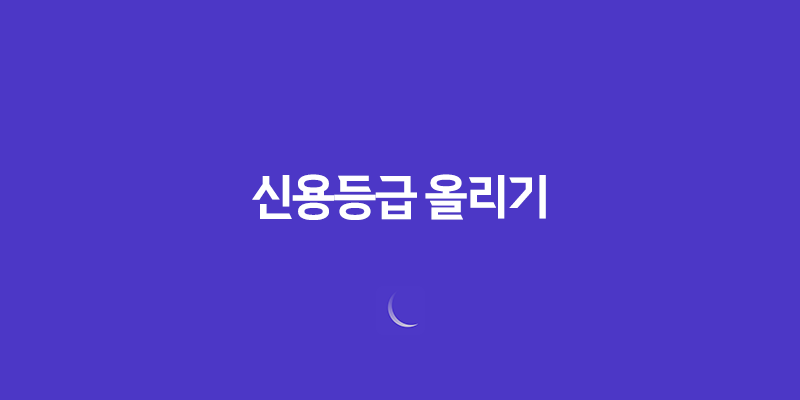 신용등급 올리기, 당신도 가능합니다! 7