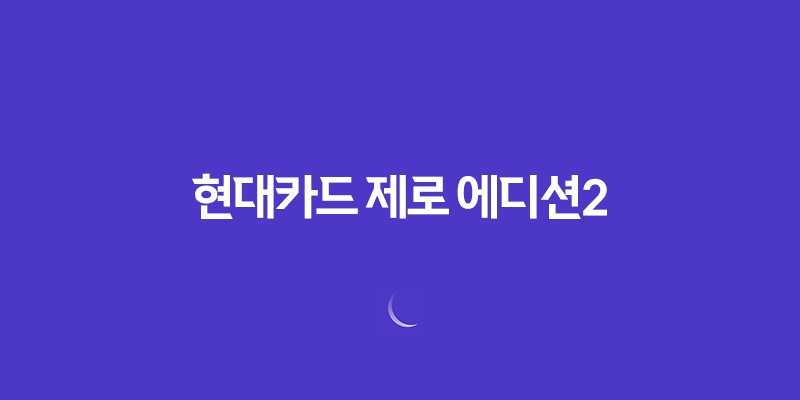 사회초년생을 위한 현대카드 제로 에디션2 - 생활비 절약의 최적 선택 8 사회초년생을 위한 현대카드 제로 에디션2 - 생활비 절약의 최적 선택 7