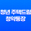 청년 주택드림 청약통장 가입자격, 필요 서류, 우대 혜택, 주의사항, 결론 13