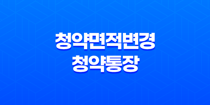 청약면적변경 및 청약통장 변경 안내 8 청약면적변경 및 청약통장 변경 안내 7
