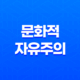 문화적 자유주의(+ 개인의 자유를 중시하는 사상) 11