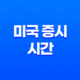 미국 증시 시간 총정리, 미국 주식 거래 시간 및 개장시간과 마감시간 19