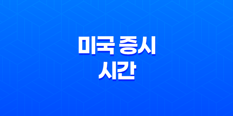 미국 증시 시간 총정리, 미국 주식 거래 시간 및 개장시간과 마감시간 8 미국 증시 시간 총정리, 미국 주식 거래 시간 및 개장시간과 마감시간 7