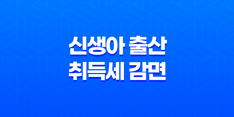 2024년 신생아 출산 취득세 감면 혜택 8 2024년 신생아 출산 취득세 감면 혜택 7