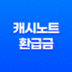 캐시노트 환급금 조회 및 신청 방법 총정리 13