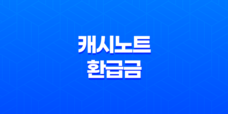캐시노트 환급금 조회 및 신청 방법 총정리 8 캐시노트 환급금 조회 및 신청 방법 총정리 7