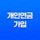 20대부터 준비해야 할 이유 - 개인연금 가입 꿀팁 7가지 27