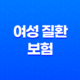 5가지 필수 정보 - 여성 질환 보험 가이드 19