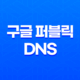 구글 퍼블릭 DNS 최적의 웹 성능을 경험하세요 19
