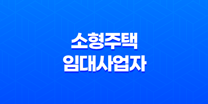 소형주택 임대사업자 세액감면 혜택 및 요건 정리 8 소형주택 임대사업자 세액감면 혜택 및 요건 정리 7
