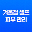 겨울철 셀프 피부 관리 비법 31