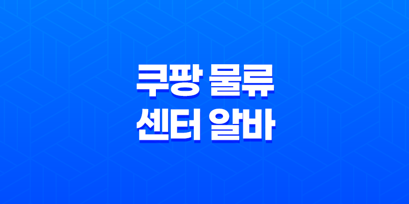 쿠팡 물류센터 알바 신청 모집 지원방법 총정리 2023년 8 쿠팡 물류센터 알바 신청 모집 지원방법 총정리 2023년 7