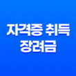 자격증 취득 장려금 2025년 완벽 정리 신청 방법과 지원 조건 알아보기 11
