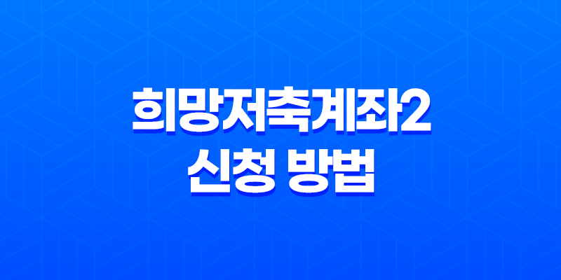 희망저축계좌2 신청 방법 조건부터 2025년 혜택까지 총정리 8 희망저축계좌2 신청 방법 조건부터 2025년 혜택까지 총정리 7