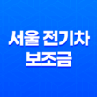 2025년 서울 전기차 보조금 완벽 가이드, 하반기 신청 방법과 확대 혜택 총정리 15