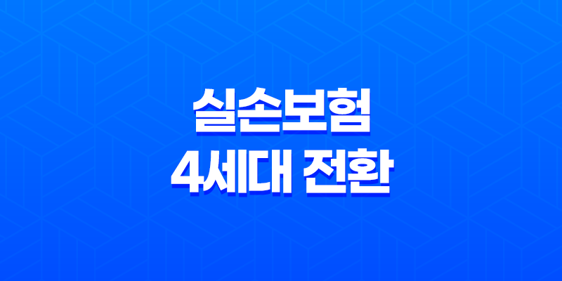 실손보험 4세대 전환 - 꼼꼼 비교로 달라진 점 확인해봐요! 8 실손보험 4세대 전환 - 꼼꼼 비교로 달라진 점 확인해봐요! 7