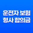 운전자 보험 형사 합의금 보상 완벽 분석 2025 29