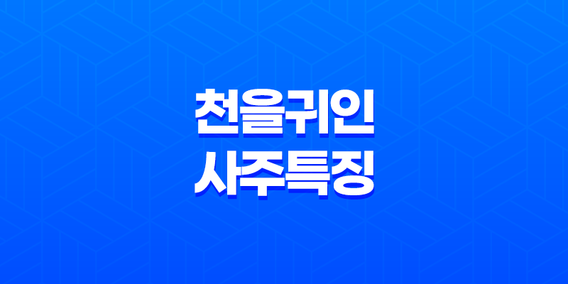 천을귀인(天乙貴人) 사주 특징 - 부귀영화를 누리는 길신의 비밀 8 천을귀인(天乙貴人) 사주 특징 - 부귀영화를 누리는 길신의 비밀 7