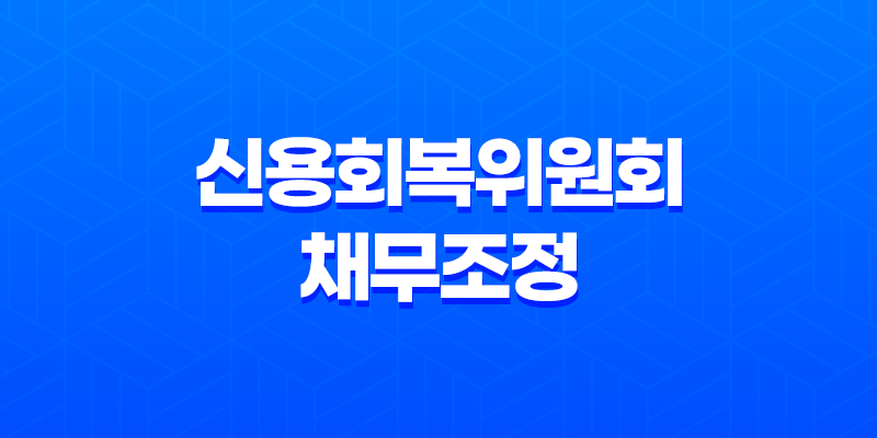 신용회복위원회 채무조정 자격 대상은 누구일까요? 8 신용회복위원회 채무조정 자격 대상은 누구일까요? 7