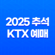 2025 추석 KTX 예매 성공 꿀팁 완벽 가이드 | 일정, 방법, 취소 수수료 총정리 1